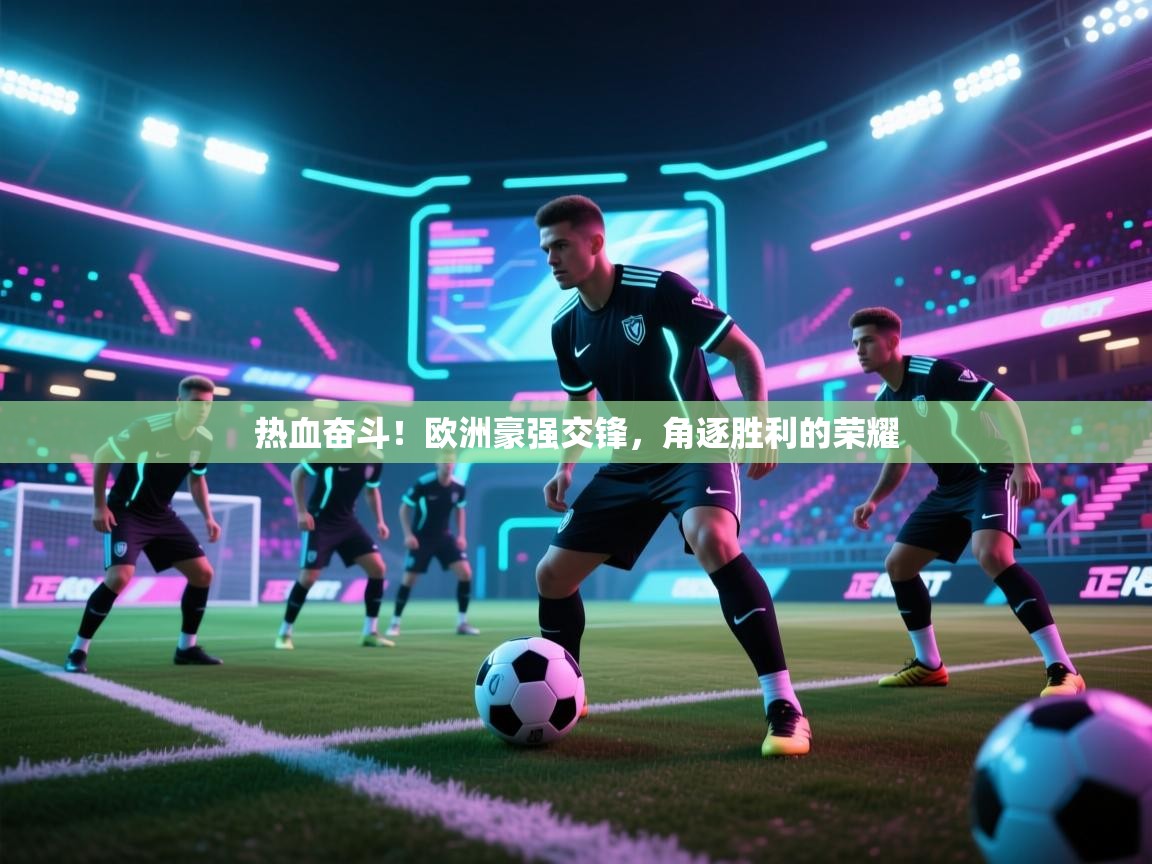 热血奋斗!欧洲豪强交锋,角逐胜利的荣耀 第1张