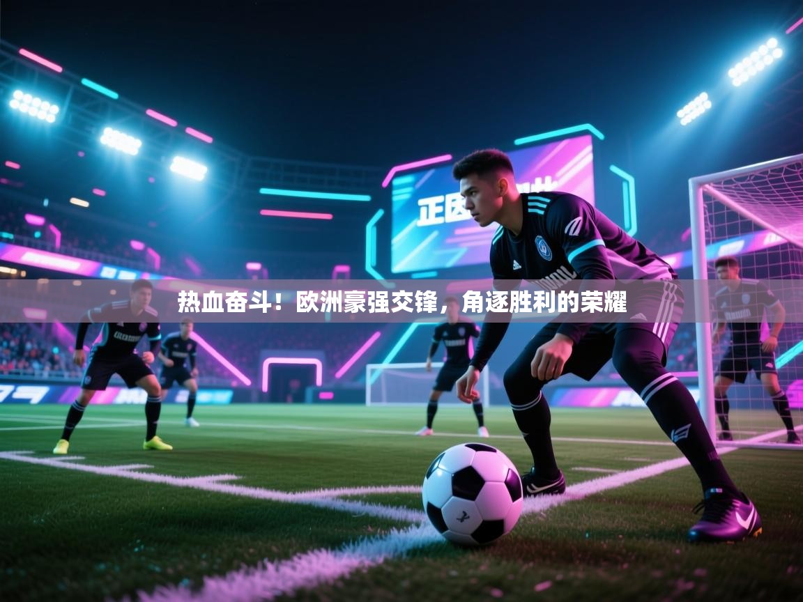 热血奋斗!欧洲豪强交锋,角逐胜利的荣耀 第2张